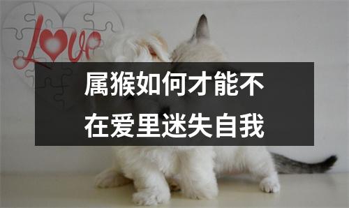 属猴如何才能不在爱里迷失自我