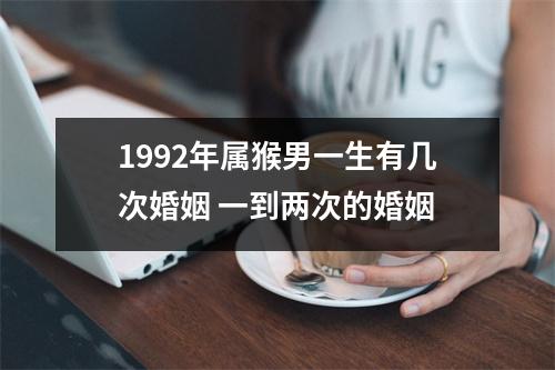 <h3>1992年属猴男一生有几次婚姻一到两次的婚姻