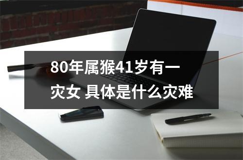 <h3>80年属猴41岁有一灾女具体是什么灾难