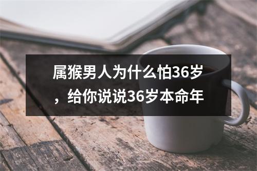 属猴男人为什么怕36岁，给你说说36岁本命年