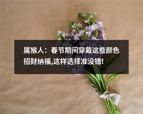 属猴人：春节期间穿戴这些颜色招财纳福,这样选择准没错!