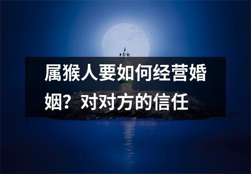 属猴人要如何经营婚姻？对对方的信任