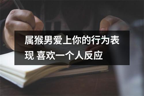 属猴男爱上你的行为表现喜欢一个人反应