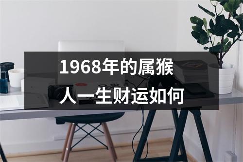 1968年的属猴人一生财运如何