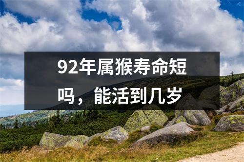 92年属猴寿命短吗，能活到几岁