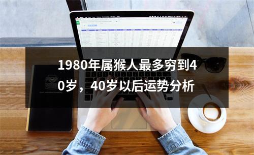 1980年属猴人多穷到40岁，40岁以后运势分析