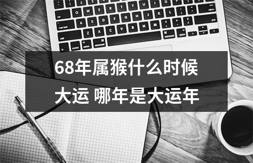 68年属猴什么时候大运哪年是大运年