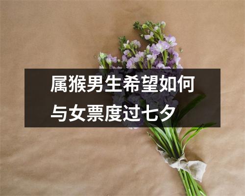 属猴男生希望如何与女票度过七夕