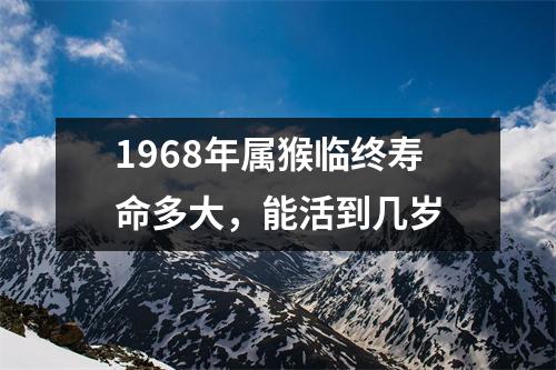 1968年属猴临终寿命多大，能活到几岁