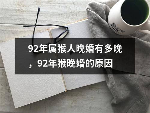 92年属猴人晚婚有多晚，92年猴晚婚的原因