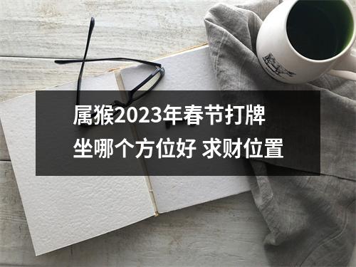 属猴2025年春节打牌坐哪个方位好求财位置