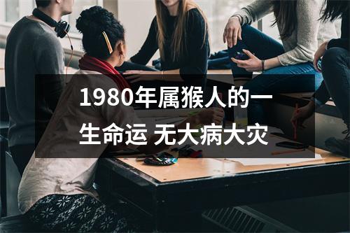 1980年属猴人的一生命运无大病大灾