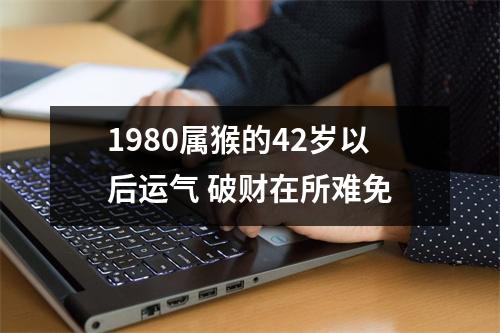 1980属猴的42岁以后运气破财在所难免