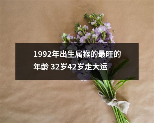 1992年出生属猴的旺的年龄32岁42岁走大运