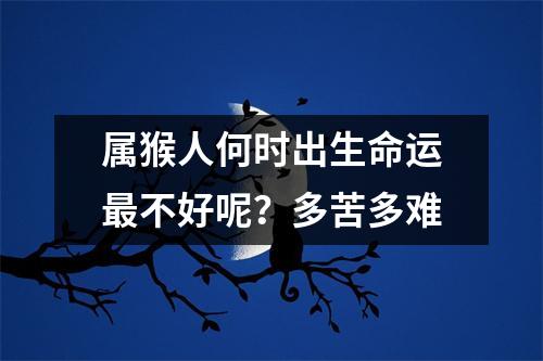 属猴人何时出生命运不好呢？多苦多难