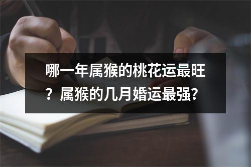 哪一年属猴的桃花运旺？属猴的几月婚运强？