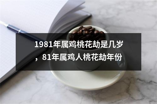 1981年属鸡桃花劫是几岁，81年属鸡人桃花劫年份