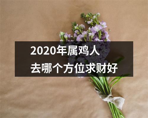 2025年属鸡人去哪个方位求财好