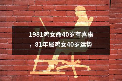 1981鸡女命40岁有喜事，81年属鸡女40岁运势