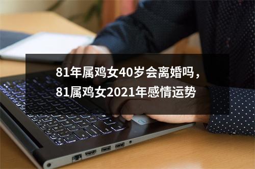 81年属鸡女40岁会离婚吗，81属鸡女2025年感情运势