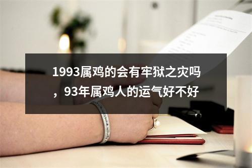 1993属鸡的会有牢狱之灾吗，93年属鸡人的运气好不好