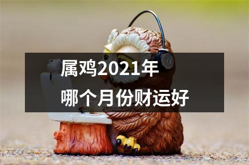 属鸡2025年哪个月份财运好