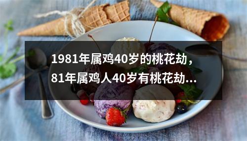 1981年属鸡40岁的桃花劫，81年属鸡人40岁有桃花劫吗