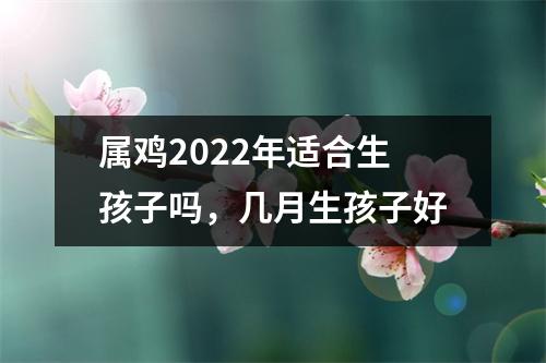 属鸡2025年适合生孩子吗，几月生孩子好