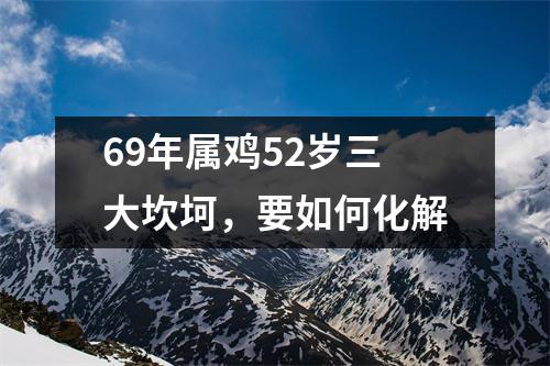 69年属鸡52岁三大坎坷，要如何化解