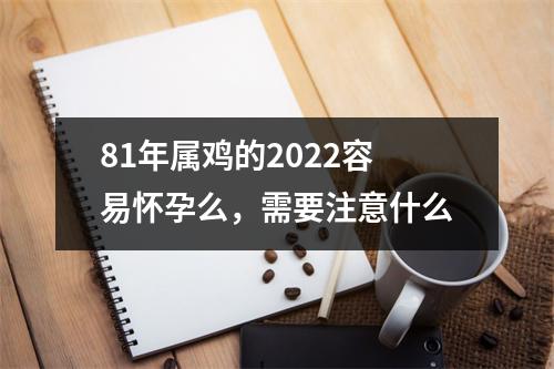 <h3>81年属鸡的2025容易怀孕么，需要注意什么