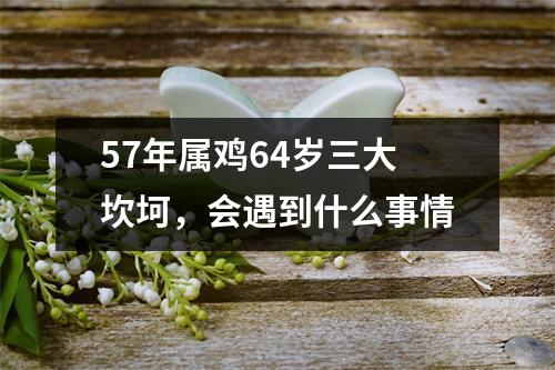 57年属鸡64岁三大坎坷，会遇到什么事情