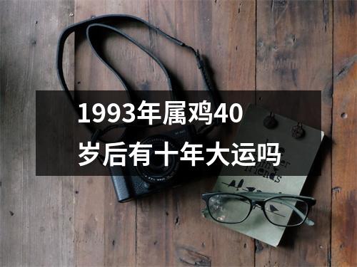 1993年属鸡40岁后有十年大运吗