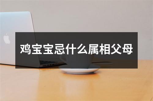 鸡宝宝忌什么属相父母