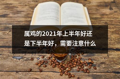 属鸡的2025年上半年好还是下半年好，需要注意什么