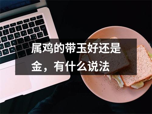 属鸡的带玉好还是金，有什么说法