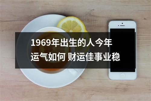 <h3>1969年出生的人今年运气如何财运佳事业稳