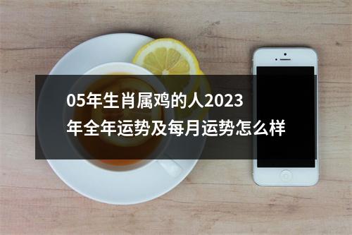 05年生肖属鸡的人2025年全年运势及每月运势怎么样