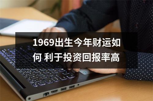 1969出生今年财运如何利于投资回报率高