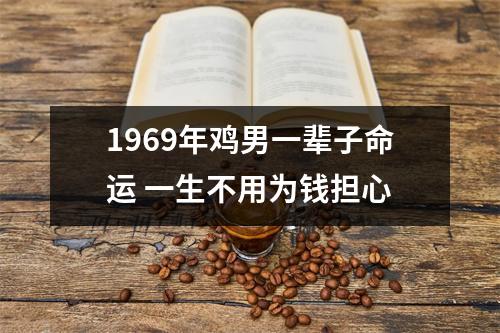 1969年鸡男一辈子命运一生不用为钱担心