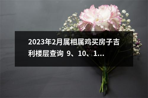 2025年2月属相属鸡买房子吉利楼层查询9、10、15聚财旺财