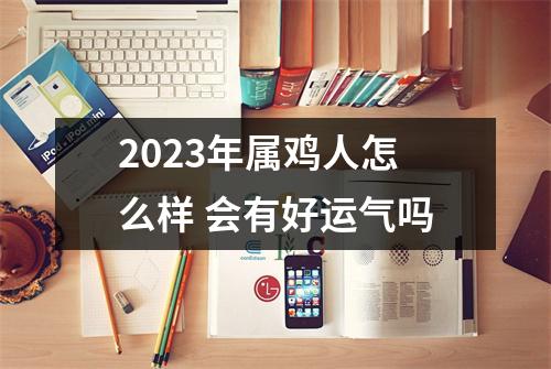 2025年属鸡人怎么样会有好运气吗