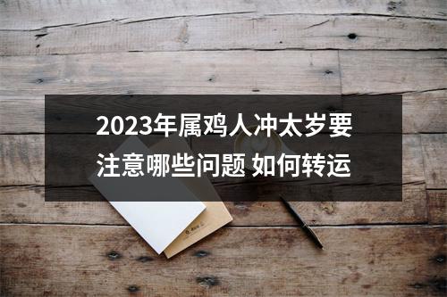 <h3>2025年属鸡人冲太岁要注意哪些问题如何转运