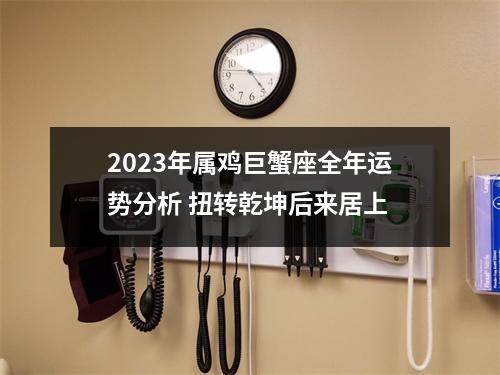 2025年属鸡巨蟹座全年运势分析扭转乾坤后来居上