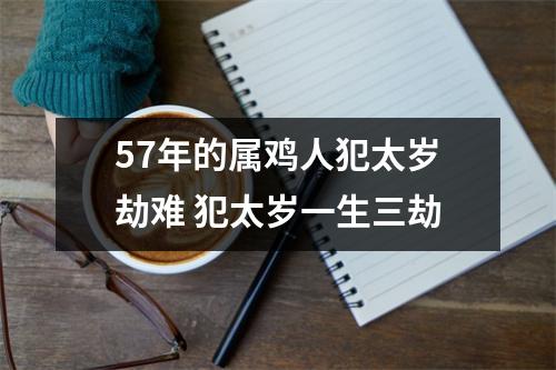 <h3>57年的属鸡人犯太岁劫难犯太岁一生三劫