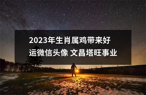 2025年生肖属鸡带来好运微信头像文昌塔旺事业