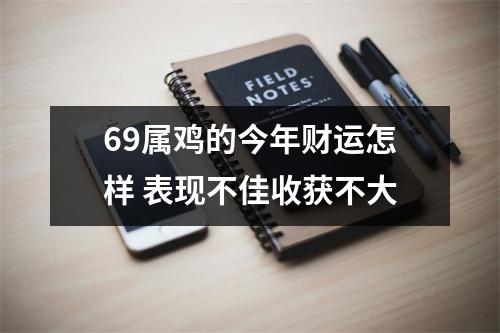 <h3>69属鸡的今年财运怎样表现不佳收获不大