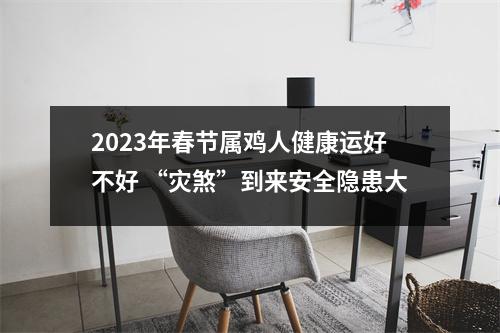 2025年春节属鸡人健康运好不好“灾煞”到来安全隐患大