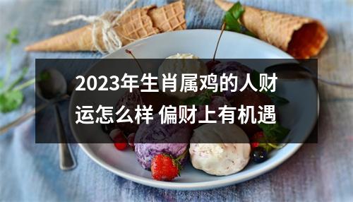 2025年生肖属鸡的人财运怎么样偏财上有机遇