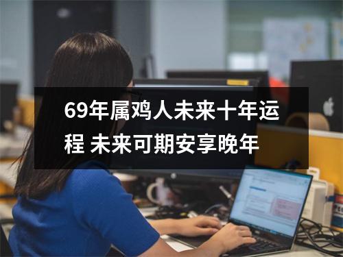 69年属鸡人未来十年运程未来可期安享晚年