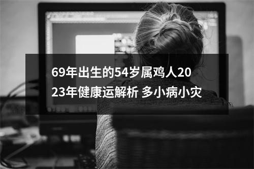 69年出生的54岁属鸡人2025年健康运解析多小病小灾